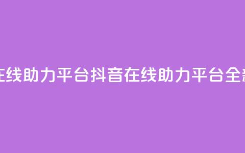 抖音在线助力平台(抖音在线助力平台——全新服务!)  第1张