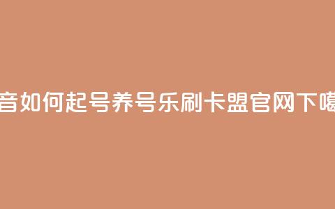 抖音如何起号养号 - 乐刷卡盟官网  第1张 抖音如何起号养号 - 乐刷卡盟官网  第1张