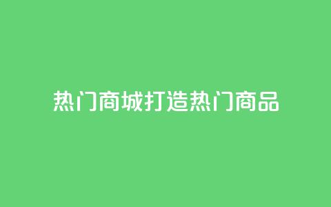 热门商城打造热门商品,拥抱时尚购物  第1张 热门商城打造热门商品,拥抱时尚购物  第1张