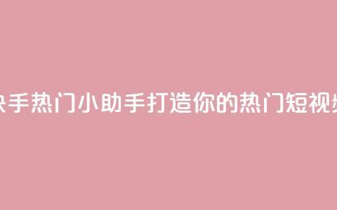 快手热门小助手 打造你的热门短视频!  第1张 快手热门小助手 打造你的热门短视频!  第1张