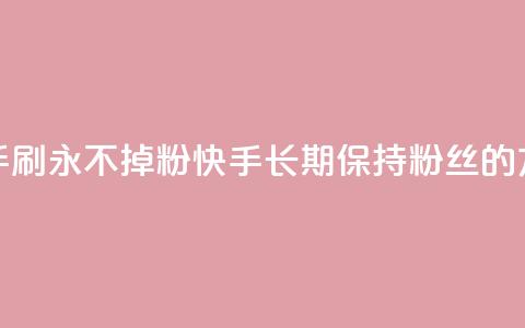 快手刷永不掉粉(快手长期保持粉丝的方法)  第1张 快手刷永不掉粉(快手长期保持粉丝的方法)  第1张