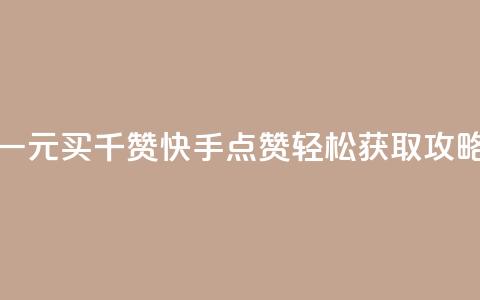 一元买千赞 快手点赞轻松获取攻略  第1张 一元买千赞 快手点赞轻松获取攻略  第1张