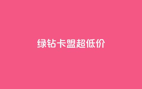 绿钻卡盟超低价 - 获取最低价参加绿钻卡盟。  第1张
