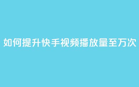 如何提升快手视频播放量至10万次  第1张 如何提升快手视频播放量至10万次  第1张