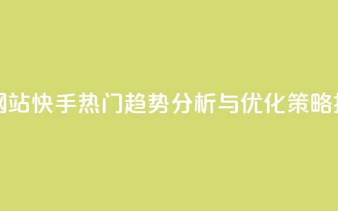 快手热度网站 - 快手热门趋势分析与优化策略揭秘~  第1张 快手热度网站 - 快手热门趋势分析与优化策略揭秘~  第1张