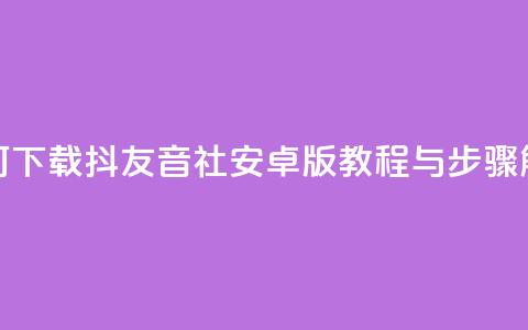 如何下载抖友音社安卓版教程与步骤解析  第1张