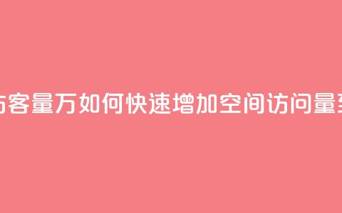 qq刷空间访客量1万(如何快速增加QQ空间访问量到1万人次)  第1张 qq刷空间访客量1万(如何快速增加QQ空间访问量到1万人次)  第1张