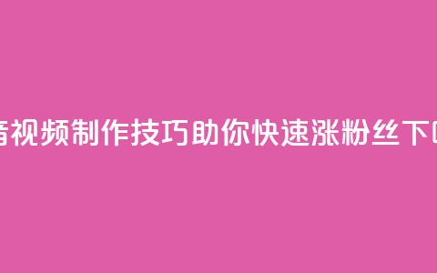 抖音视频制作技巧助你快速涨粉丝  第1张 抖音视频制作技巧助你快速涨粉丝  第1张