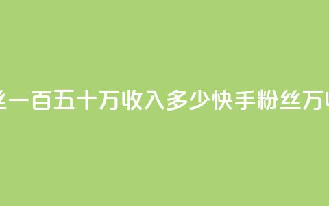 快手粉丝一百五十万收入多少(快手粉丝150万收入计算)  第1张