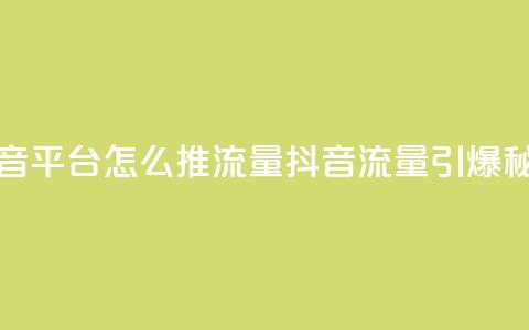 抖音平台怎么推流量(抖音流量引爆秘籍)  第1张