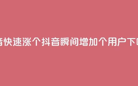 抖音快速涨1000个(抖音瞬间增加1000个用户)  第1张 抖音快速涨1000个(抖音瞬间增加1000个用户)  第1张