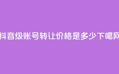 抖音50级账号转让价格是多少?  第1张 抖音50级账号转让价格是多少?  第1张
