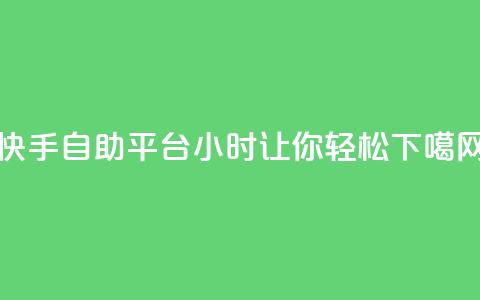 快手自助平台24小时让你轻松SEO  第1张 快手自助平台24小时让你轻松SEO  第1张