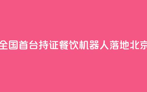 全国首台持证AI餐饮机器人落地北京  第1张 全国首台持证AI餐饮机器人落地北京  第1张