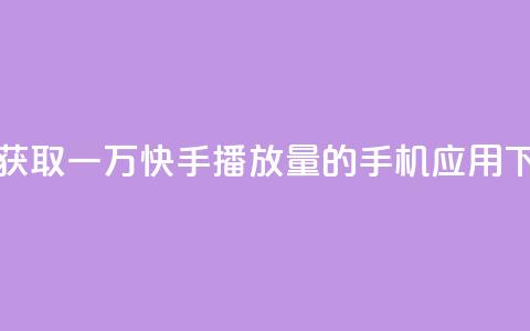 免费获取一万快手播放量的手机应用  第1张 免费获取一万快手播放量的手机应用  第1张