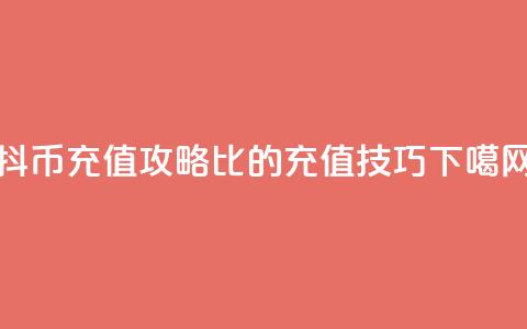 抖币充值攻略：1比20的充值技巧  第1张