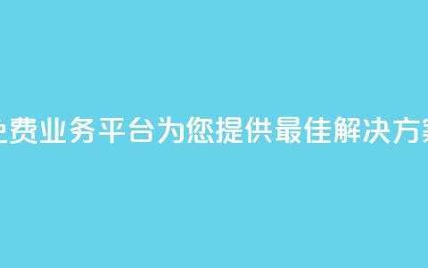 免费业务平台KS:为您提供最佳解决方案  第1张 免费业务平台KS:为您提供最佳解决方案  第1张