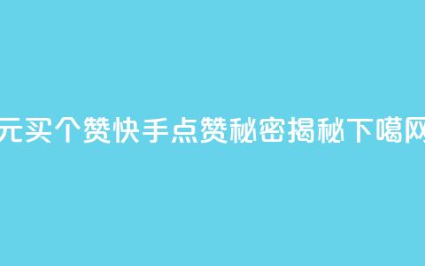 1元买100个赞?快手点赞秘密揭秘 第1张 1元买100个赞?快手点赞秘密揭秘 第1张