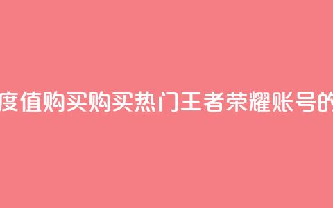 王者荣耀热度值购买 - 购买热门王者荣耀账号的指南!  第1张 王者荣耀热度值购买 - 购买热门王者荣耀账号的指南!  第1张