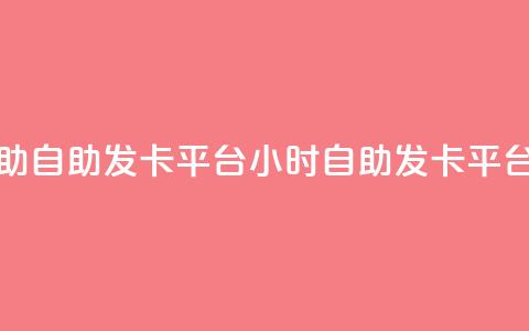 24小时辅助自助发卡平台(24小时自助发卡平台速办理)  第1张