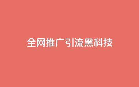 全网推广引流黑科技 - 全网推广引流黑科技:突破无限可能性!  第1张 全网推广引流黑科技 - 全网推广引流黑科技:突破无限可能性!  第1张