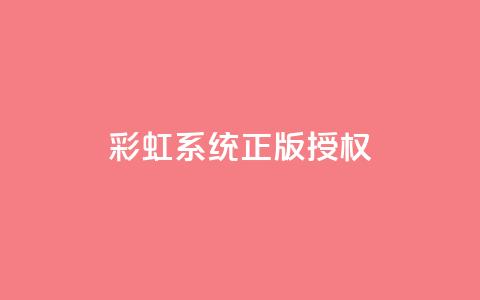 彩虹系统正版授权 - 彩虹系统合法授权：完全合法的授权彩虹系统。  第1张