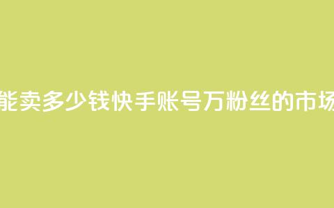 1万快手号能卖多少钱(快手账号1万粉丝的市场价是多少?)  第1张 1万快手号能卖多少钱(快手账号1万粉丝的市场价是多少?)  第1张