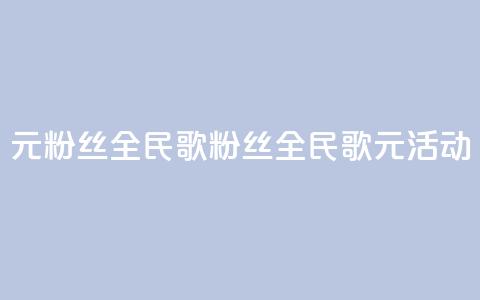 1元3000粉丝全民K歌(3000粉丝全民K歌 1元活动)  第1张