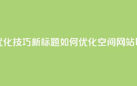 原标题:QQ空间网站的SEO优化技巧新标题:如何优化QQ空间网站以提高搜索引擎排名  第1张 原标题:QQ空间网站的SEO优化技巧新标题:如何优化QQ空间网站以提高搜索引擎排名  第1张