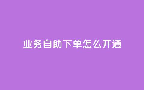 qq业务自助下单怎么开通 - 如何启用qq业务自助下单功能!  第1张 qq业务自助下单怎么开通 - 如何启用qq业务自助下单功能!  第1张