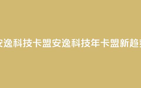 安逸科技2021卡盟(安逸科技2021年卡盟新趋势)  第1张 安逸科技2021卡盟(安逸科技2021年卡盟新趋势)  第1张