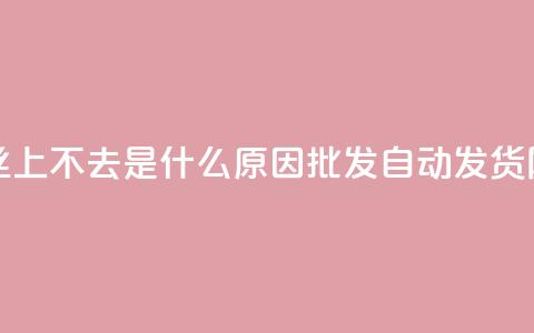 抖音粉丝上不去是什么原因 - qq批发自动发货网  第1张 抖音粉丝上不去是什么原因 - qq批发自动发货网  第1张