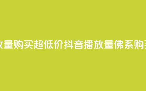 抖音播放量购买超低价(抖音播放量佛系购买)  第1张 抖音播放量购买超低价(抖音播放量佛系购买)  第1张