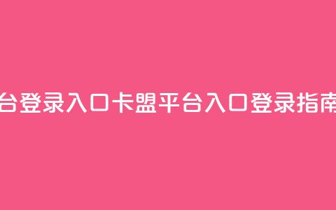 卡盟平台登录入口 - 卡盟平台入口登录指南!  第1张 卡盟平台登录入口 - 卡盟平台入口登录指南!  第1张