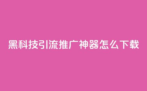 黑科技引流推广神器怎么下载 - 便宜说说  第1张 黑科技引流推广神器怎么下载 - 便宜说说  第1张