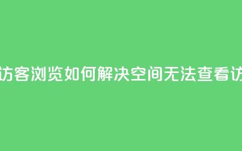 qq空间怎么看不了访客浏览 - 如何解决QQ空间无法查看访客的问题~  第1张