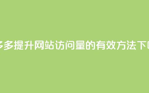 拼多多提升网站访问量的有效方法  第1张 拼多多提升网站访问量的有效方法  第1张