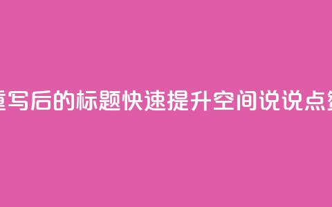重写后的标题:快速提升QQ空间说说点赞?  第1张 重写后的标题:快速提升QQ空间说说点赞?  第1张