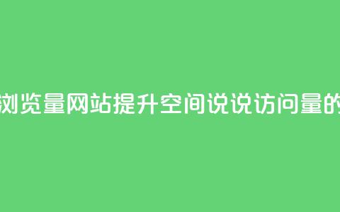 qq空间说说浏览量网站(提升QQ空间说说访问量的有效方法)  第1张