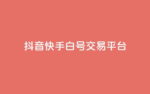抖音快手白号交易平台-最新白号交易平台  第1张 抖音快手白号交易平台-最新白号交易平台  第1张