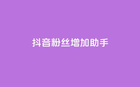 抖音粉丝增加助手 - 提升抖音粉丝的有效助手攻略。  第1张