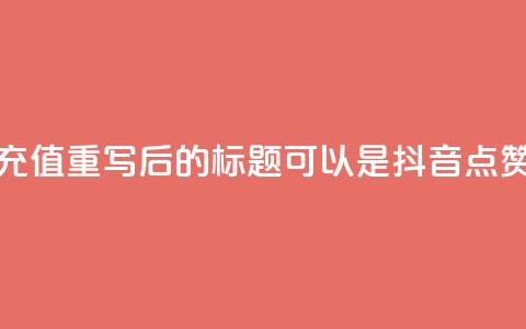 抖音点赞充值(重写后的标题可以是：“抖音点赞购买指南	”)  第1张