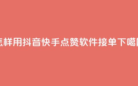 怎样用抖音快手点赞软件接单? 第1张 怎样用抖音快手点赞软件接单? 第1张