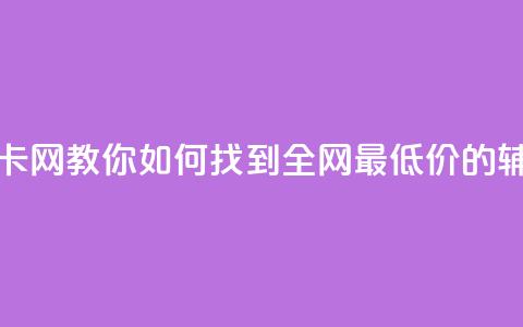全网低价辅助发卡网 - 【教你如何找到全网最低价的辅助发卡网】!  第1张 全网低价辅助发卡网 - 【教你如何找到全网最低价的辅助发卡网】!  第1张