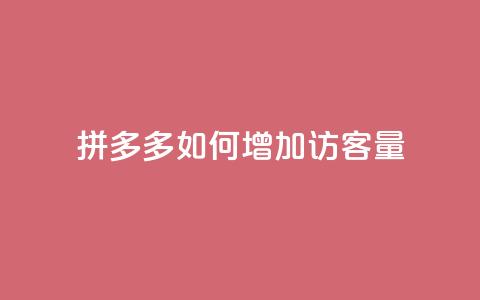 拼多多如何增加访客量 - 提升拼多多访客量的有效策略与方法  第1张 拼多多如何增加访客量 - 提升拼多多访客量的有效策略与方法  第1张