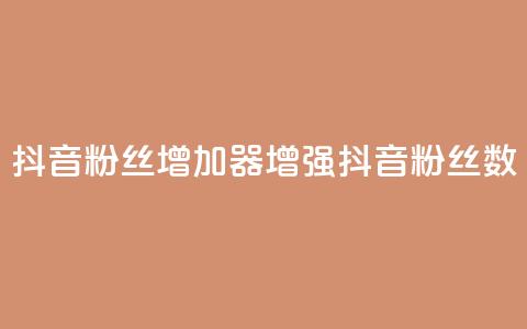 抖音粉丝增加器(增强抖音粉丝数)  第1张