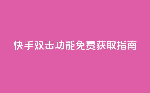 快手双击功能免费获取指南  第1张 快手双击功能免费获取指南  第1张