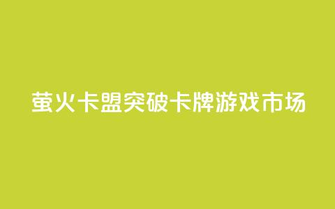 萤火卡盟:突破卡牌游戏市场  第1张 萤火卡盟:突破卡牌游戏市场  第1张