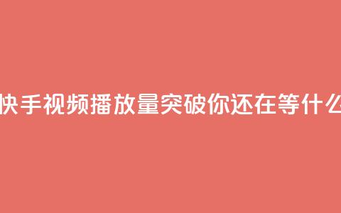 快手视频播放量突破10000，你还在等什么？  第1张
