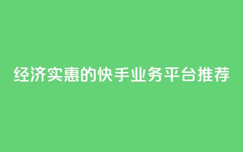 经济实惠的快手业务平台推荐  第1张